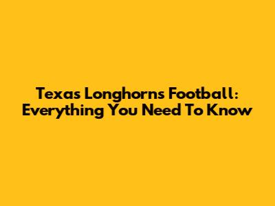 Texas Longhorns Football: Everything You Need To Know