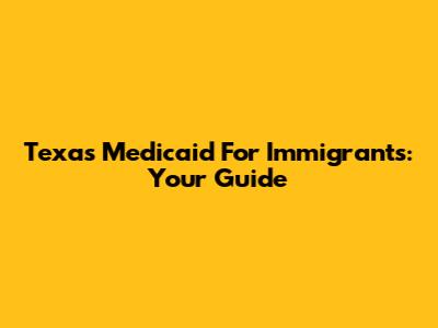 Texas Medicaid For Immigrants: Your Guide