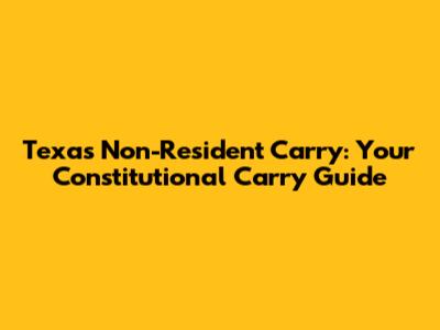 Texas Non-Resident Carry: Your Constitutional Carry Guide