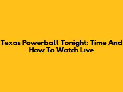 Texas Powerball Tonight: Time And How To Watch Live