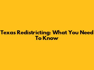 Texas Redistricting: What You Need To Know