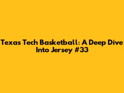 Texas Tech Basketball: A Deep Dive Into Jersey #33