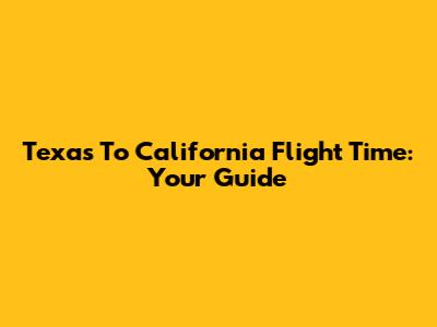 Texas To California Flight Time: Your Guide