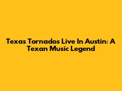 Texas Tornados Live In Austin: A Texan Music Legend