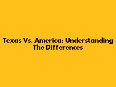Texas Vs. America: Understanding The Differences
