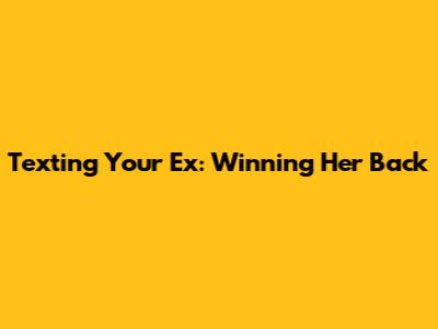 Texting Your Ex: Winning Her Back