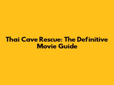 Thai Cave Rescue: The Definitive Movie Guide