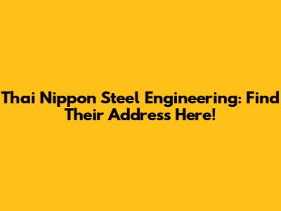 Thai Nippon Steel Engineering: Find Their Address Here!