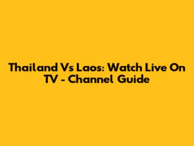 Thailand Vs Laos: Watch Live On TV - Channel Guide