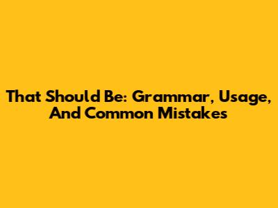 That Should Be: Grammar, Usage, And Common Mistakes