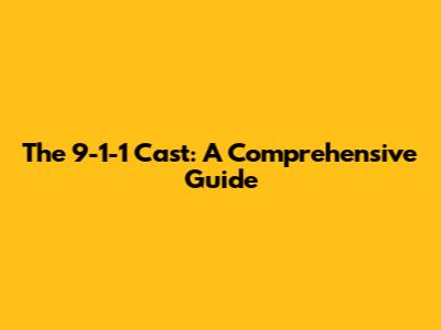 The 9-1-1 Cast: A Comprehensive Guide