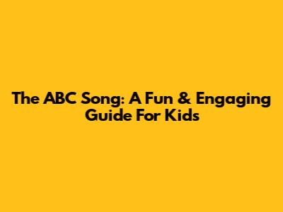 The ABC Song: A Fun & Engaging Guide For Kids