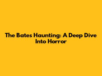 The Bates Haunting: A Deep Dive Into Horror