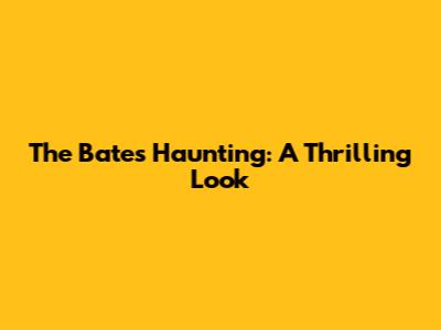 The Bates Haunting: A Thrilling Look