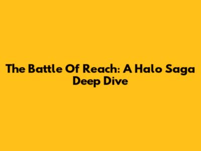 The Battle Of Reach: A Halo Saga Deep Dive