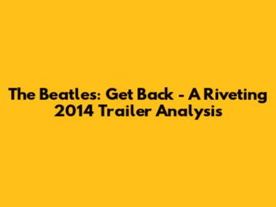 The Beatles: Get Back - A Riveting 2014 Trailer Analysis
