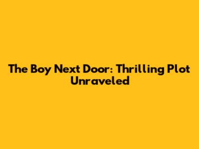 The Boy Next Door: Thrilling Plot Unraveled