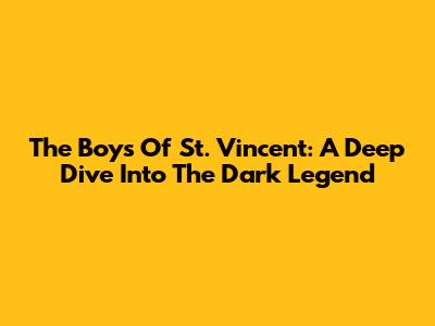 The Boys Of St. Vincent: A Deep Dive Into The Dark Legend