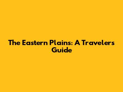 The Eastern Plains: A Traveler's Guide