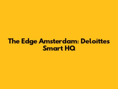 The Edge Amsterdam: Deloitte's Smart HQ