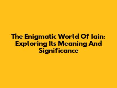 The Enigmatic World Of Iain: Exploring Its Meaning And Significance