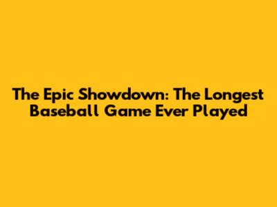 The Epic Showdown: The Longest Baseball Game Ever Played