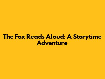 The Fox Reads Aloud: A Storytime Adventure