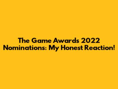 The Game Awards 2022 Nominations: My Honest Reaction!