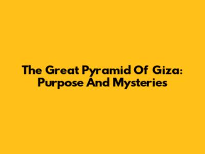 The Great Pyramid Of Giza: Purpose And Mysteries