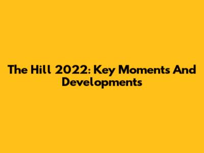 The Hill 2022: Key Moments And Developments