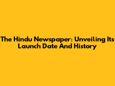 The Hindu Newspaper: Unveiling Its Launch Date And History