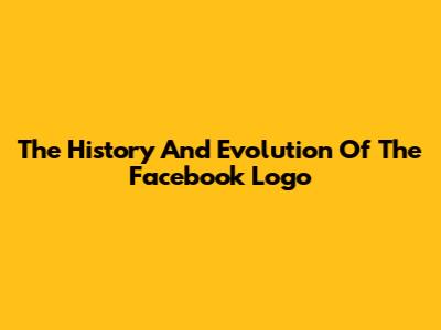 The History And Evolution Of The Facebook Logo