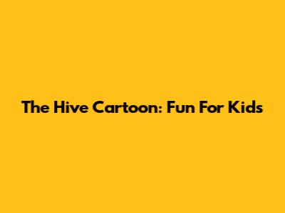 The Hive Cartoon: Fun For Kids