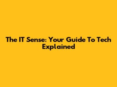 The IT Sense: Your Guide To Tech Explained