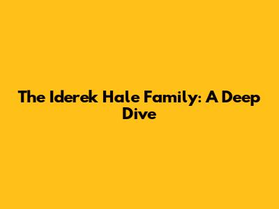 The Iderek Hale Family: A Deep Dive