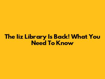 The Iiz Library Is Back! What You Need To Know
