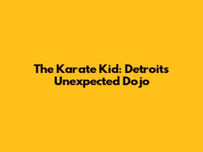 The Karate Kid: Detroit's Unexpected Dojo
