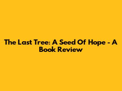 The Last Tree: A Seed Of Hope - A Book Review