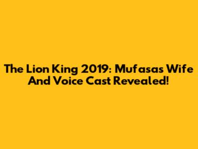 The Lion King 2019: Mufasa's Wife And Voice Cast Revealed!