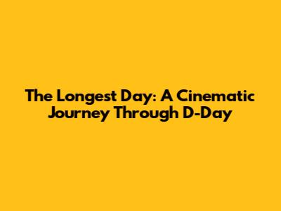 The Longest Day: A Cinematic Journey Through D-Day