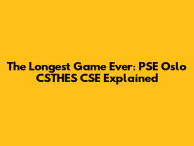 The Longest Game Ever: PSE Oslo CSTHES CSE Explained