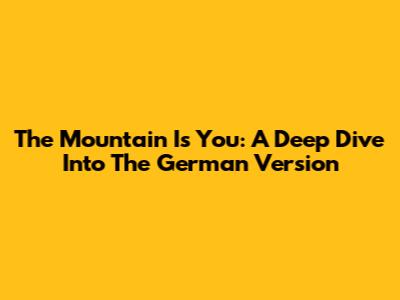 The Mountain Is You: A Deep Dive Into The German Version