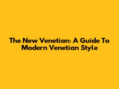 The New Venetian: A Guide To Modern Venetian Style