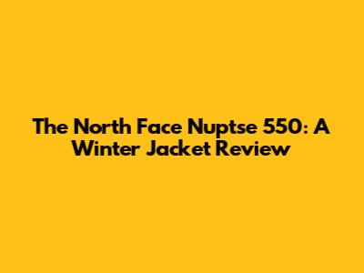 The North Face Nuptse 550: A Winter Jacket Review