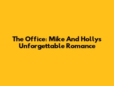 The Office: Mike And Holly's Unforgettable Romance