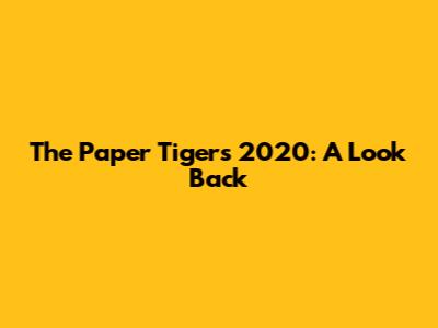 The Paper Tigers 2020: A Look Back