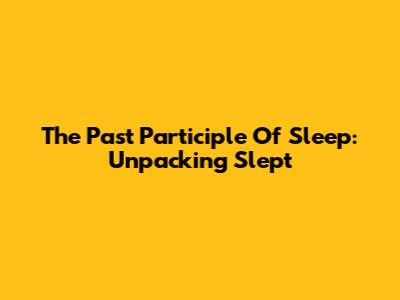 The Past Participle Of Sleep: Unpacking 'Slept'