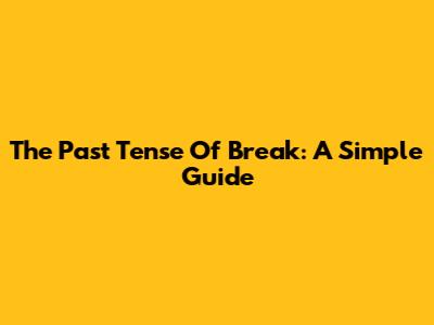 The Past Tense Of 'Break': A Simple Guide