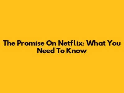 The Promise On Netflix: What You Need To Know