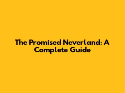 The Promised Neverland: A Complete Guide